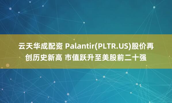 云天华成配资 Palantir(PLTR.US)股价再创历史新高 市值跃升至美股前二十强