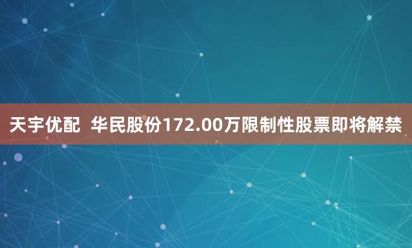 天宇优配  华民股份172.00万限制性股票即将解禁