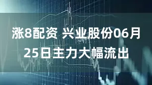 涨8配资 兴业股份06月25日主力大幅流出