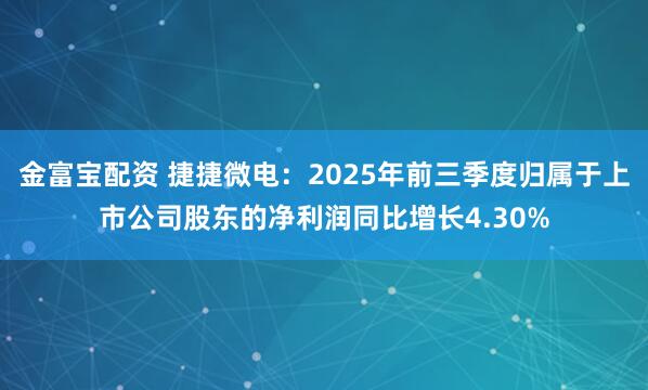 金富宝配资 捷捷微电：2025年前三季度归属于上市公司股东的净利润同比增长4.30%