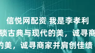 信悦网配资 我是李孝利！用镜头解锁古典与现代的美，诚寻商家并肩创佳绩～