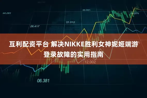 互利配资平台 解决NIKKE胜利女神妮姬端游登录故障的实用指南