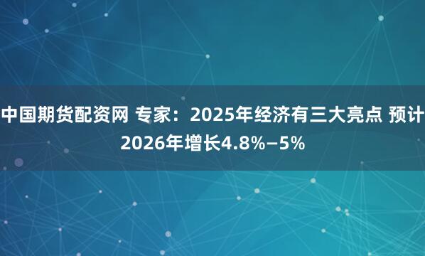 中国期货配资网 专家:2025年经济有三大亮点 预计2026年增长4.8%—5%