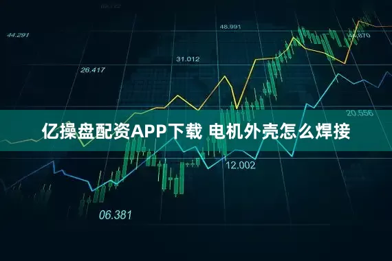 亿操盘配资APP下载 电机外壳怎么焊接